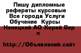 Пишу дипломные рефераты курсовые  - Все города Услуги » Обучение. Курсы   . Ненецкий АО,Хорей-Вер п.